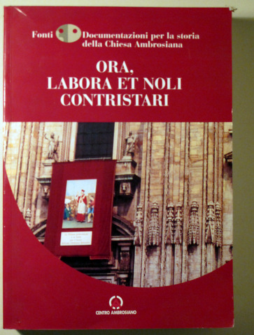 ORA, LABORA ET NOLI CONSTRISTARI. Fonti  e documentzione per la storia della Chiesa Ambrosiana - Milano 2001