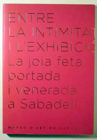ENTRE LA INTIMITAT I L'EXHIBICIÓ. LA JOIA FETA PORTADA I VENERADA A SABADELL - Sabadell 2006 - Molt il·lustrat