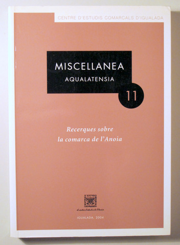 MISCELLANEA AQUALATENSIA 11 Recerques sobre la comarca de l'Anoia - Igualada 2004 - Il·lustrat