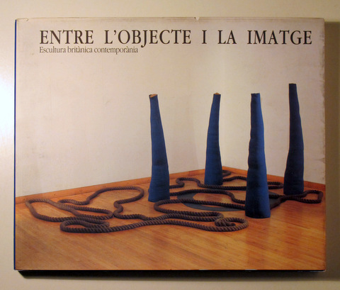 ENTRE L'OBJECTE I LA IMATGE. Escultura britànica contemporània - Barcelona 1986 - Molt il·lustrat