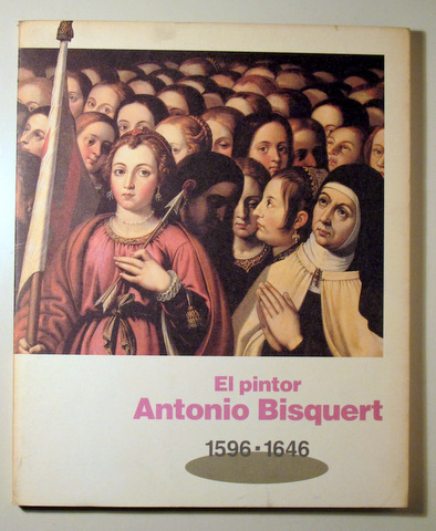 EL PINTOR ANTONIO BISQUERT. 1596 - 1646 - Teruel 1995 - Ilustrado