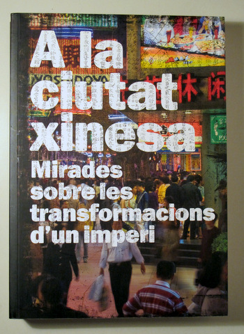 A LA CIUTAT XINESA: Mirades sobre les transformacions d'un imperi - Barcelona 2008 - Molt il·lustrat