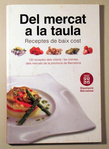 DEL MERCAT A LA TAULA. Receptes a baix cost - Barcelona 2011- Molt il·lustrat