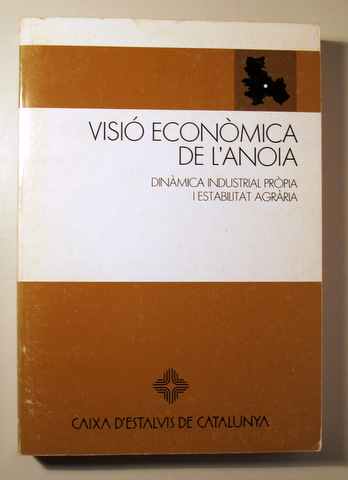 VISIÓ ECONÒMICA DE L'ANOIA. Dinàmica Industrial Pròpia i Estabilitat Agrària - Barcelona 1984