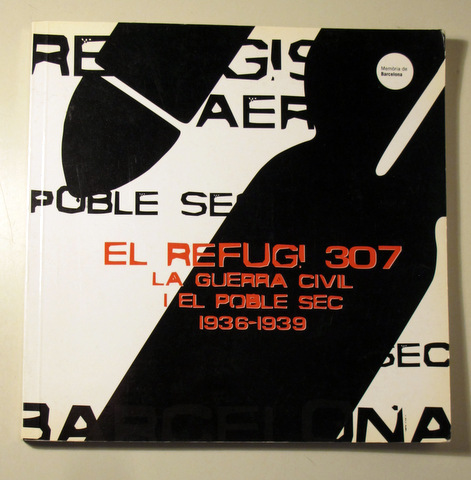 EL REFUGI 307. LA GUERRA CIVIL I EL POBLE SEC 1936-1939 - Barcelona 2002 - Molt il·lustrat