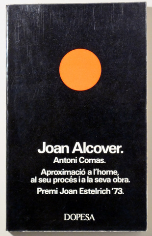 JOAN ALCOVER. Aproximació a l'home, al seu procés i a la seva obra - Dopesa 1973 - 1a edició