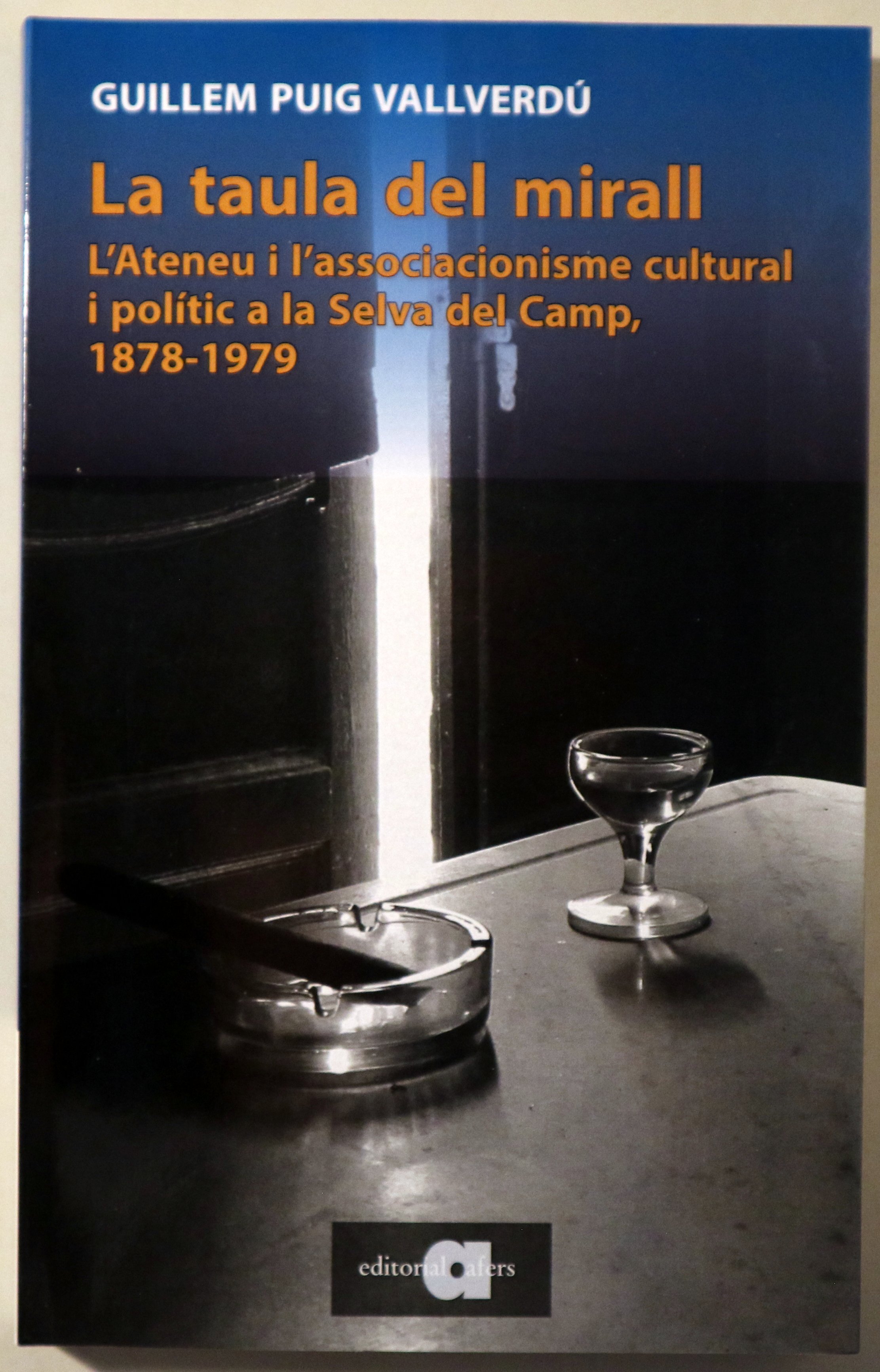 LA TAULA DEL MIRALL. L'Ateneu i l'associacionisme cultural i polític a la Selva del Camp, 1878-1979 - Barcelona 2018