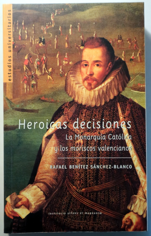 HEROICAS DECISIONES. La Monarquía Católica y los moriscos valencianos - Valencia 2001