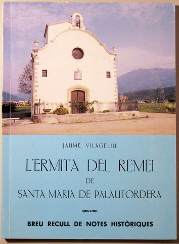 L'ERMITA DEL REMEI DE SANTA MARIA DE PALAUTORDERA. Breu recull de notes històriques - Sant Celoni 1988
