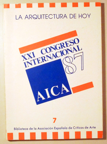 LA ARQUITECTURA DE HOY. XXI CONGRESO INTERNACIONAL AICA - Madrid 1987