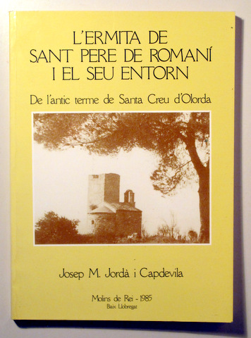 L'ERMITA DE SANT PERE DE ROMANI I EL SEU ENTORN. De l'antic terme de Santa Creu d'Olorda - Molins de Rei 1985