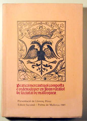 PRATICA MERCANTÍVOL COMPOSTA E ORDENADA PER EN JOAN VATALLOL DE LA CIUTAT DE MALLORQUE (facsímil) - Palma 1985
