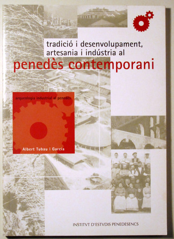 TRADICIÓ I DESENVOLUPAMENT, ARTESANIA I INDÚSTRIA AL PENEDÈS CONTEMPORANI - Vilafranca 2001 - Il·lustrat