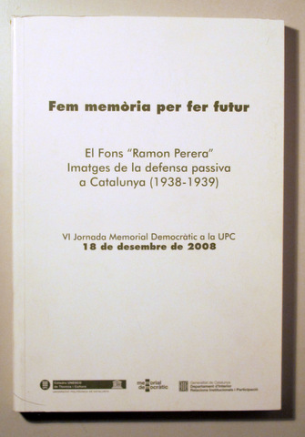 FEM MEMÒRIA PER FER FUTUR El fons Ramon Perera. Imatges de la defensa passiva a Catalunya (1938-1939) - Barcelona 2008 - Il·lus