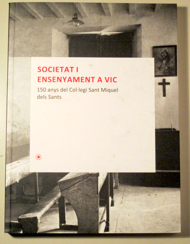 SOCIETAT I ENSENYAMENT A VIC. 150 anys del Col·legi Sant Miquel dels Sants - Vic 2012 - Molt il·lustrat