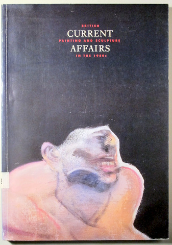 CURRENT AFFAIRS. British painting and sculpture in the 1980s - Oxford 1987 - Muy ilustrado