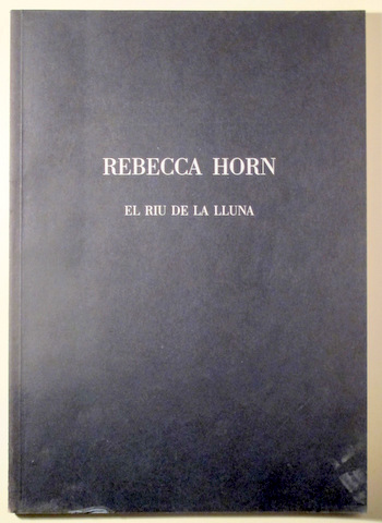 REBECCA HORN. EL RIU DE LA LLUNA - Barcelona 1992 - Texto en castellano, francés e inglés.