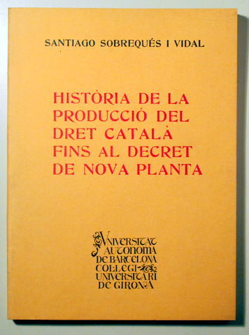 HSITÒRIA DE LA PRODUCCIÓ DEL DRET CATALÀ FINS AL DECRET DE NOVA PLANTA - Girona 1978