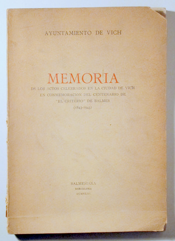 MEMORIA DE LOS ACTOS CELEBRADOS EN LA CIUDAD DE VICH EN CONMEMORACION DEL CENTENARIO DE "EL CRITERIO" DE BALMES (1843-1943) - B
