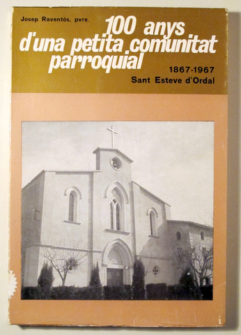 100 ANYS D'UNA PETITA COMUNITAT PARROQUIAL 1867-1967. Sant Esteve d'Ordal - Barcelona 1968 - Il.lustrat