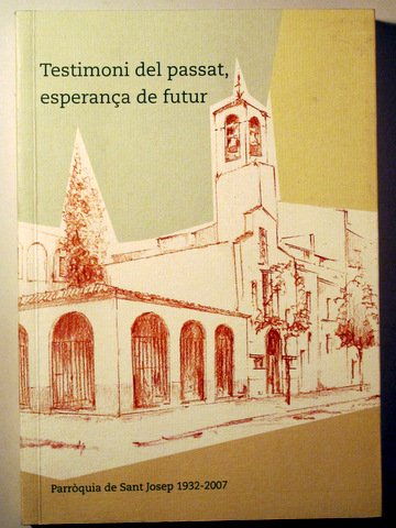 TESTIMONI DEL PASSAT, ESPERANÇA DE FUTUR. PARRÒQUIA DE SANT JOSEP 1932-2007 - Terrassa 2007 - Il·lustrat